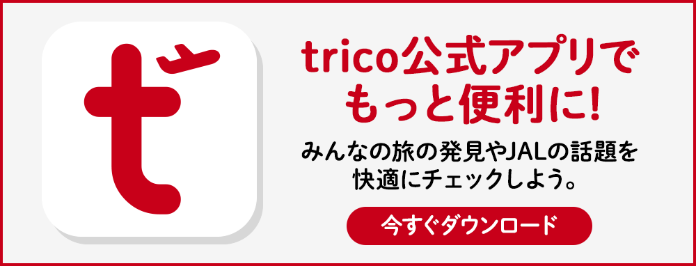 trico 公式アプリでもっと便利に！みんなの旅の発見やJALの話題を快適にチェックしよう。今すぐダウンロード